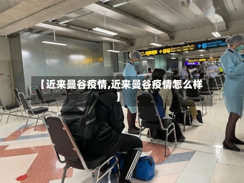 【近来曼谷疫情,近来曼谷疫情怎么样】-第3张图片