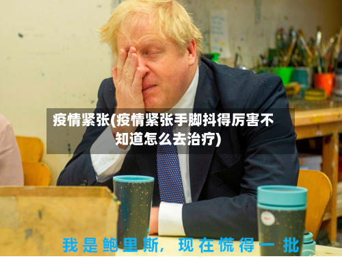疫情紧张(疫情紧张手脚抖得厉害不知道怎么去治疗)-第2张图片