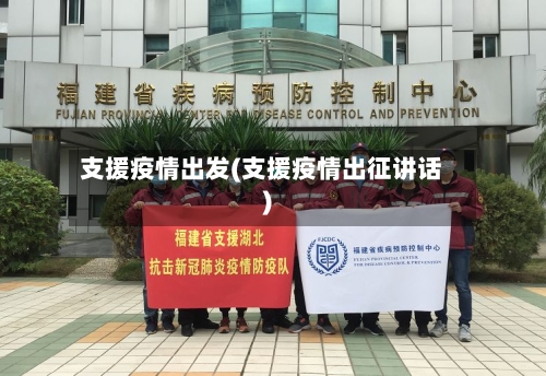 支援疫情出发(支援疫情出征讲话)-第2张图片