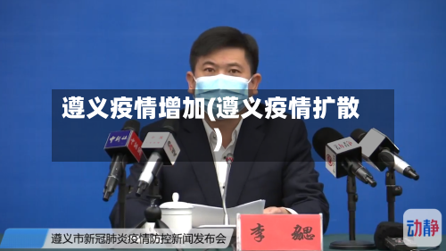 遵义疫情增加(遵义疫情扩散)-第3张图片