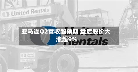 亚马逊Q2营收超预期 盘后股价大涨超9%