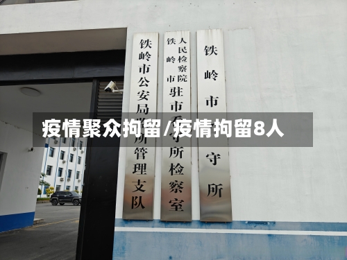 疫情聚众拘留/疫情拘留8人-第2张图片