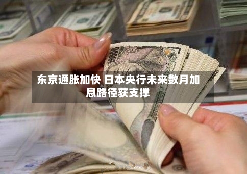 东京通胀加快 日本央行未来数月加息路径获支撑