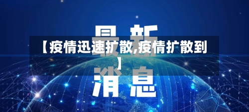 【疫情迅速扩散,疫情扩散到】