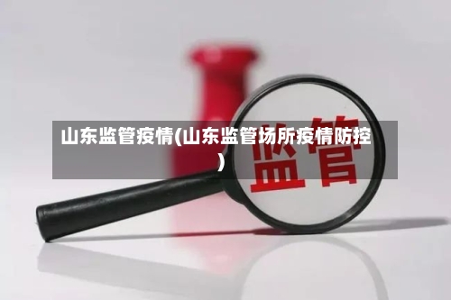 山东监管疫情(山东监管场所疫情防控)-第2张图片
