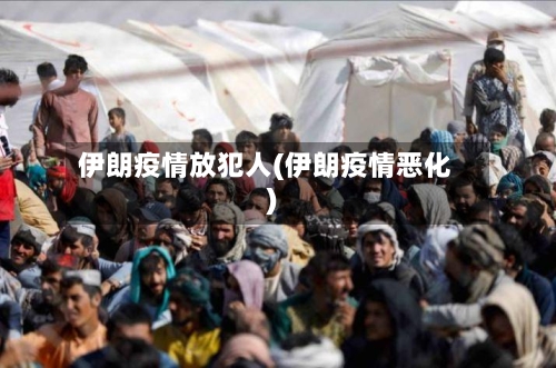 伊朗疫情放犯人(伊朗疫情恶化)