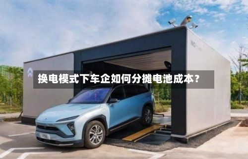 换电模式下车企如何分摊电池成本？