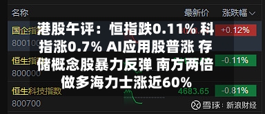 港股午评：恒指跌0.11% 科指涨0.7% AI应用股普涨 存储概念股暴力反弹 南方两倍做多海力士涨近60%