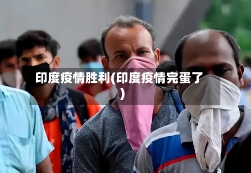 印度疫情胜利(印度疫情完蛋了)