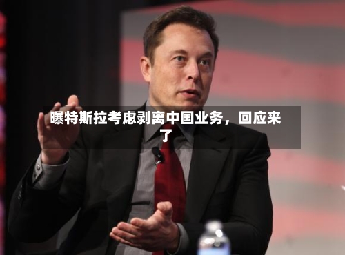 曝特斯拉考虑剥离中国业务，回应来了