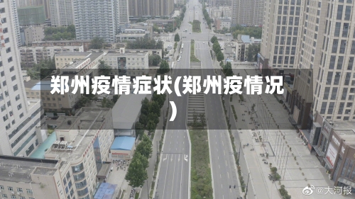 郑州疫情症状(郑州疫情况)-第2张图片