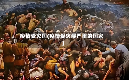 疫情受灾国(疫情受灾最严重的国家)
