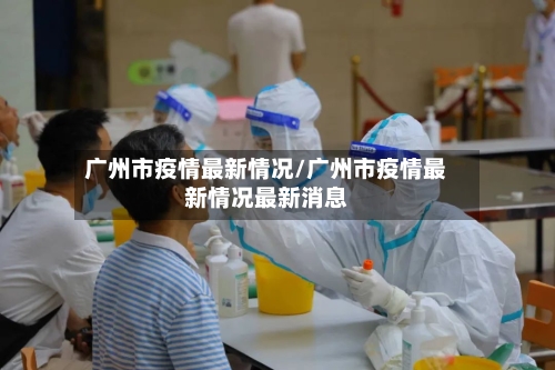 广州市疫情最新情况/广州市疫情最新情况最新消息