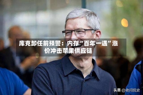 库克卸任前预警：内存“百年一遇	”涨价冲击苹果供应链-第3张图片