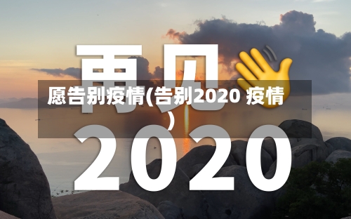 愿告别疫情(告别2020 疫情)