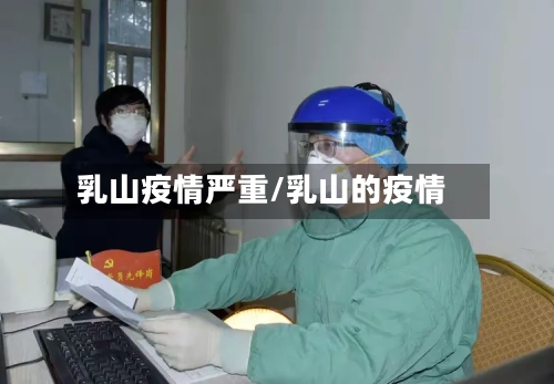 乳山疫情严重/乳山的疫情-第2张图片