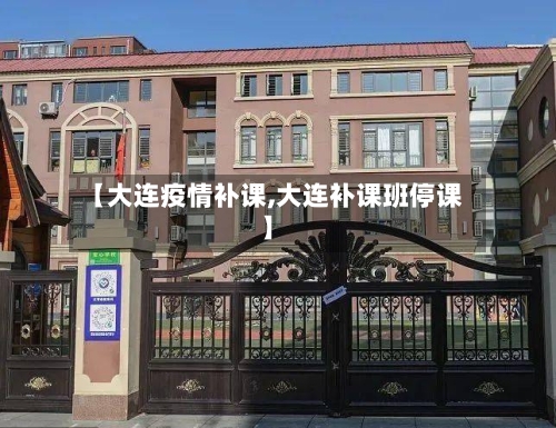 【大连疫情补课,大连补课班停课】-第2张图片
