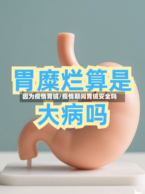 因为疫情胃镜/疫情期间胃镜安全吗-第2张图片