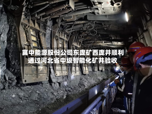 冀中能源股份公司东庞矿西庞井顺利通过河北省中级智能化矿井验收-第3张图片