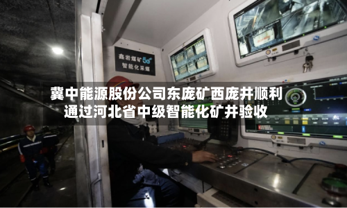 冀中能源股份公司东庞矿西庞井顺利通过河北省中级智能化矿井验收