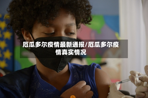 厄瓜多尔疫情最新通报/厄瓜多尔疫情真实情况