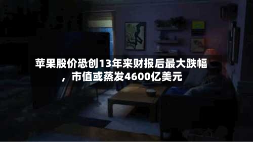 苹果股价恐创13年来财报后最大跌幅，市值或蒸发4600亿美元