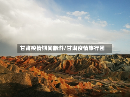 甘肃疫情期间旅游/甘肃疫情旅行团-第3张图片
