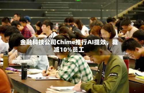 金融科技公司Chime推行AI提效	，裁减10%员工-第3张图片