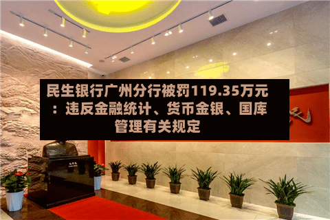 民生银行广州分行被罚119.35万元：违反金融统计、货币金银、国库管理有关规定