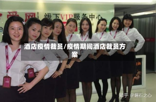 酒店疫情裁员/疫情期间酒店裁员方案
