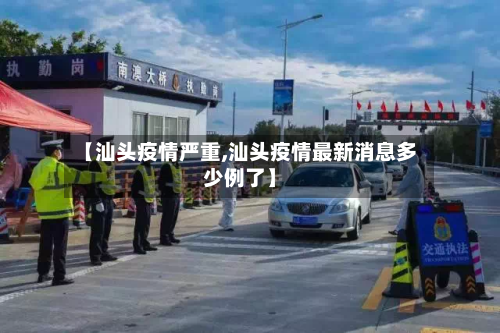 【汕头疫情严重,汕头疫情最新消息多少例了】