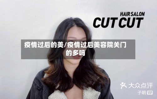 疫情过后的美/疫情过后美容院关门的多吗