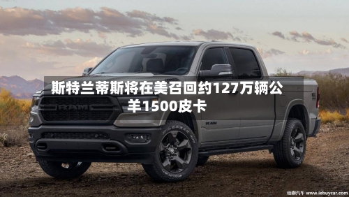 斯特兰蒂斯将在美召回约127万辆公羊1500皮卡-第2张图片