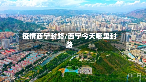 疫情西宁封路/西宁今天哪里封路
