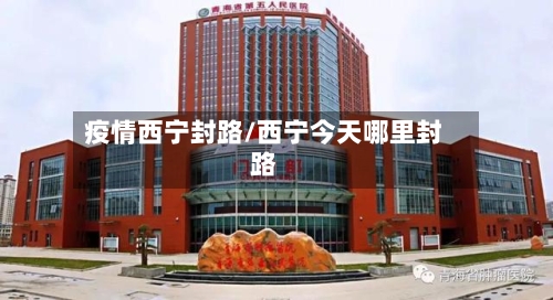 疫情西宁封路/西宁今天哪里封路-第2张图片