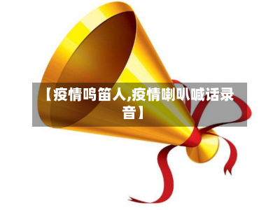 【疫情鸣笛人,疫情喇叭喊话录音】