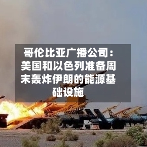 哥伦比亚广播公司：美国和以色列准备周末轰炸伊朗的能源基础设施-第2张图片