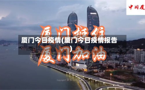 厦门今日疫情(厦门今日疫情报告)-第2张图片