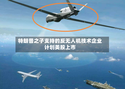 特朗普之子支持的反无人机技术企业计划美股上市-第2张图片
