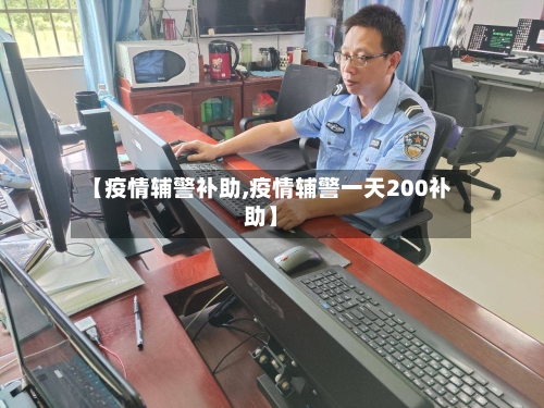 【疫情辅警补助,疫情辅警一天200补助】