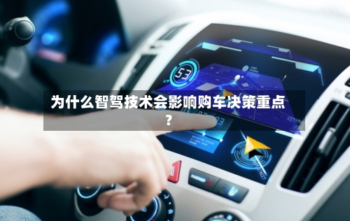 为什么智驾技术会影响购车决策重点？