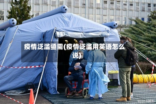 疫情泛滥亟需(疫情泛滥用英语怎么说)-第2张图片