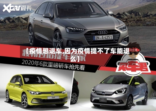 【疫情想退车,因为疫情提不了车能退么】