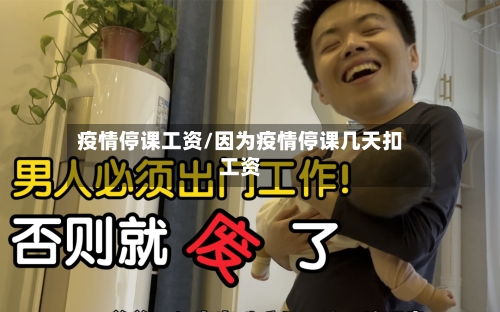 疫情停课工资/因为疫情停课几天扣工资