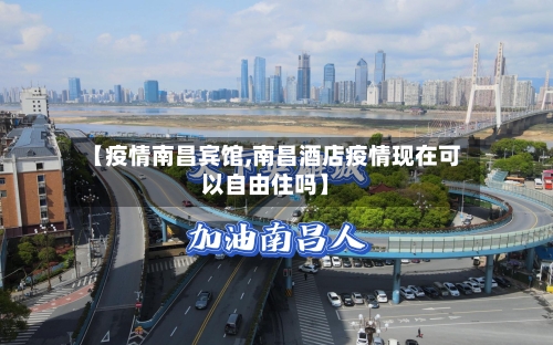 【疫情南昌宾馆,南昌酒店疫情现在可以自由住吗】