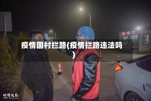 疫情国村拦路(疫情拦路违法吗)