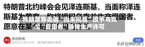 特朗普称美国“尚未同意”授予乌克兰“爱国者”导弹生产许可-第3张图片