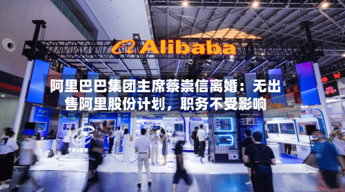 阿里巴巴集团主席蔡崇信离婚：无出售阿里股份计划，职务不受影响