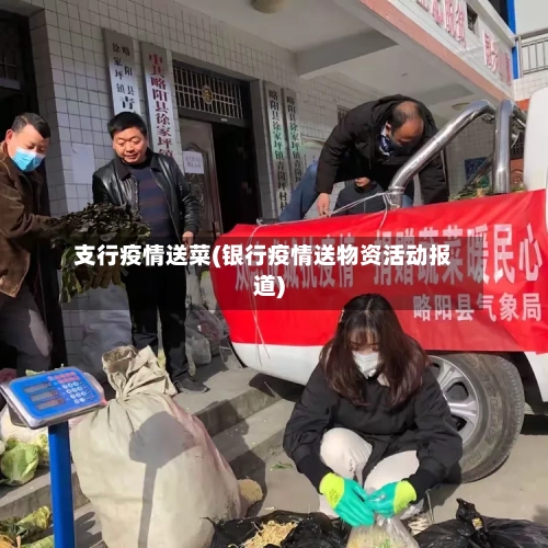 支行疫情送菜(银行疫情送物资活动报道)