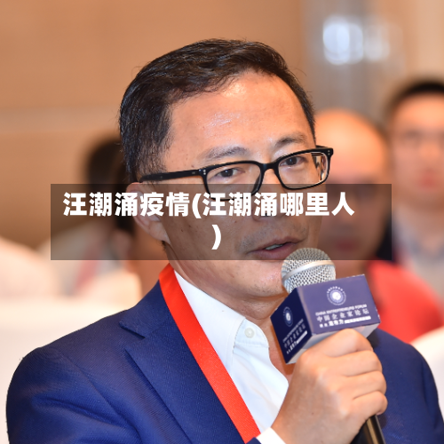 汪潮涌疫情(汪潮涌哪里人)-第3张图片